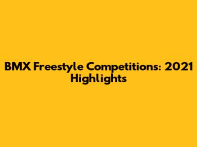 BMX Freestyle Competitions: 2021 Highlights