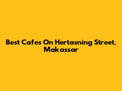 Best Cafes On Hertasning Street, Makassar