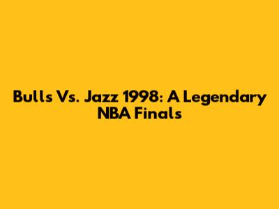 Bulls Vs. Jazz 1998: A Legendary NBA Finals