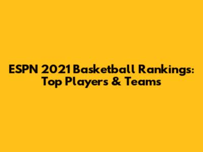 ESPN 2021 Basketball Rankings: Top Players & Teams