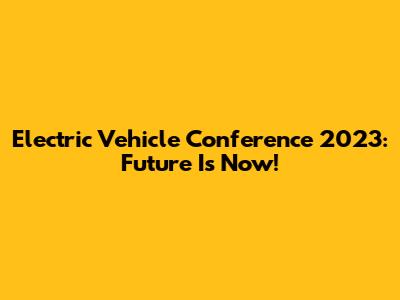 Electric Vehicle Conference 2023: Future Is Now!
