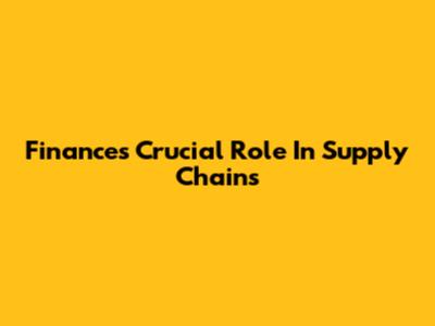 Finance's Crucial Role In Supply Chains