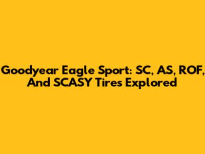 Goodyear Eagle Sport: SC, AS, ROF, And SCASY Tires Explored
