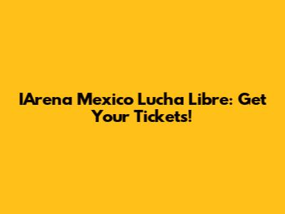 IArena Mexico Lucha Libre: Get Your Tickets!