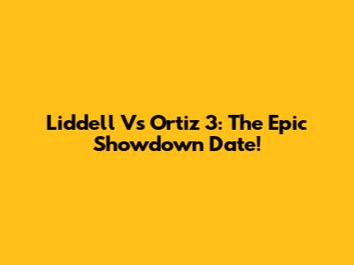 Liddell Vs Ortiz 3: The Epic Showdown Date!