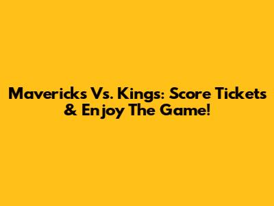 Mavericks Vs. Kings: Score Tickets & Enjoy The Game!