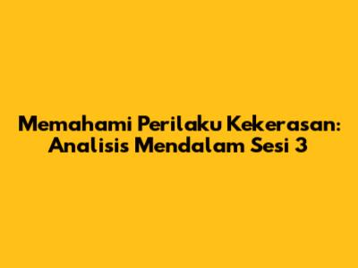 Memahami Perilaku Kekerasan: Analisis Mendalam Sesi 3