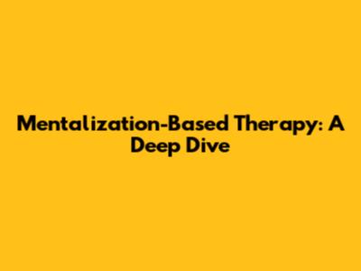 Mentalization-Based Therapy: A Deep Dive