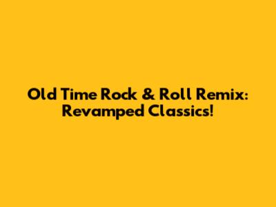 Old Time Rock & Roll Remix: Revamped Classics!
