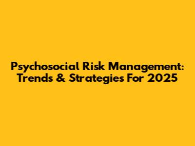 Psychosocial Risk Management: Trends & Strategies For 2025