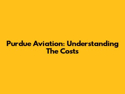 Purdue Aviation: Understanding The Costs