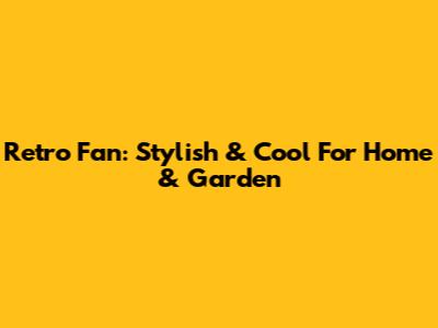 Retro Fan: Stylish & Cool For Home & Garden