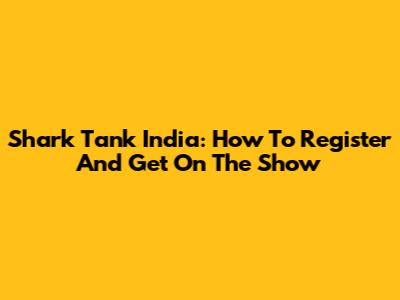 Shark Tank India: How To Register And Get On The Show