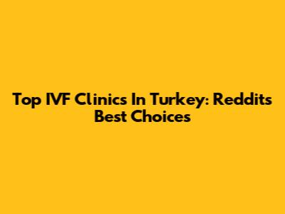Top IVF Clinics In Turkey: Reddit's Best Choices