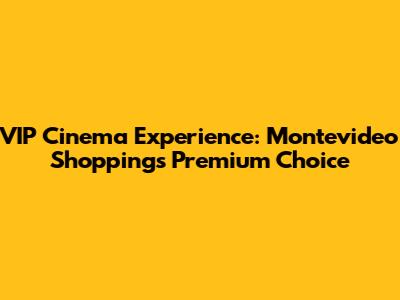 VIP Cinema Experience: Montevideo Shopping's Premium Choice